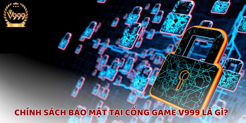 Chính sách bảo mật tại V999: An toàn và bảo vệ thông tin người chơi